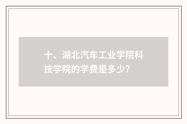 十、湖北汽车工业学院科技学院的学费是多少？