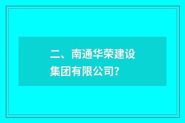 二、南通华荣建设集团有限公司？