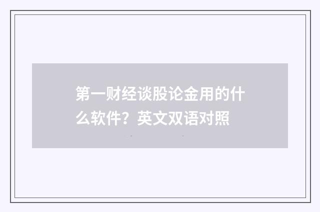第一财经谈股论金用的什么软件？英文双语对照