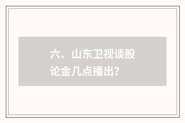 六、山东卫视谈股论金几点播出？