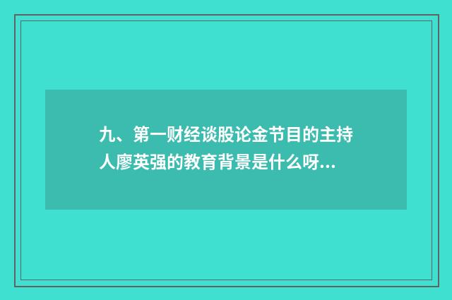 九、第一财经谈股论金节目的主持人廖英强的教育背景是什么呀？