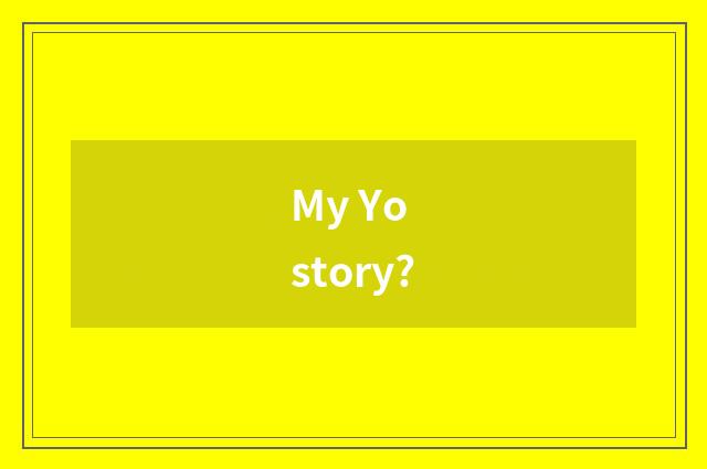 My Yo story?