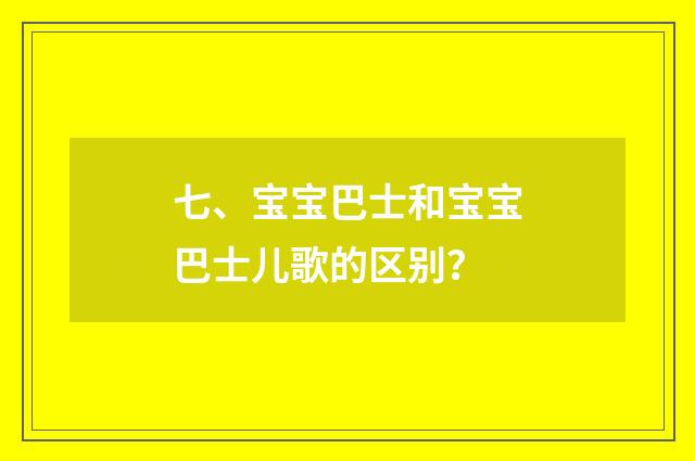七、宝宝巴士和宝宝巴士儿歌的区别？