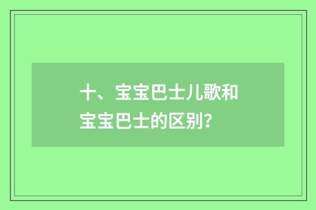 十、宝宝巴士儿歌和宝宝巴士的区别？
