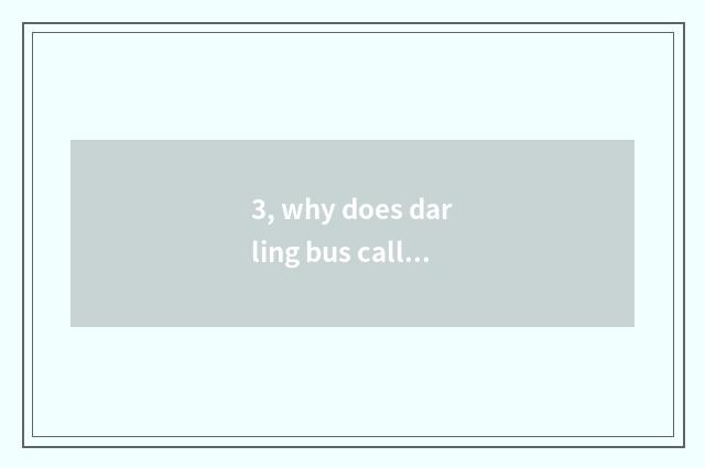 3, why does darling bus call darling the bus?
