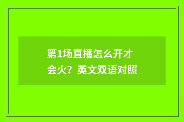 第1场直播怎么开才会火？英文双语对照