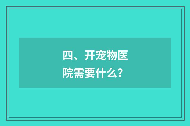 四、开宠物医院需要什么？