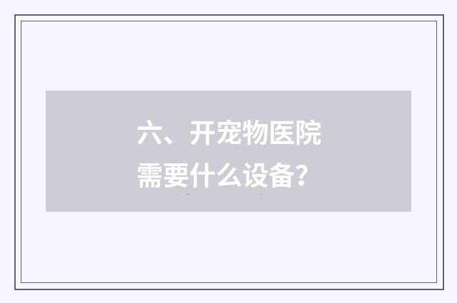 六、开宠物医院需要什么设备？