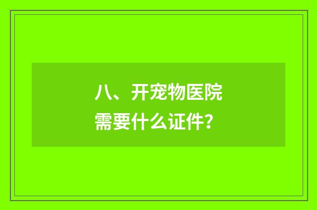 八、开宠物医院需要什么证件？