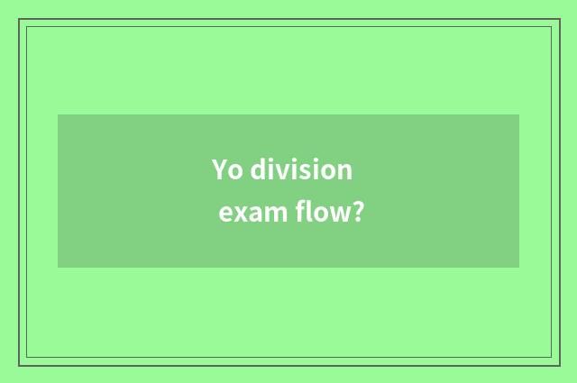 Yo division exam flow?