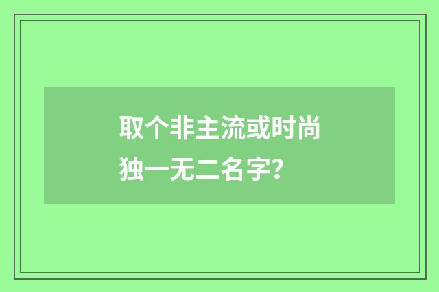 取个非主流或时尚独一无二名字？