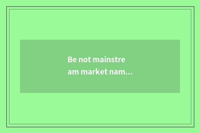 Be not mainstream market name?