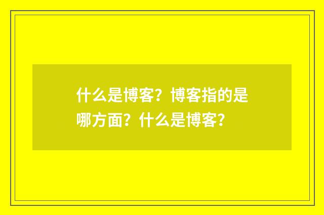 什么是博客？博客指的是哪方面？什么是博客？
