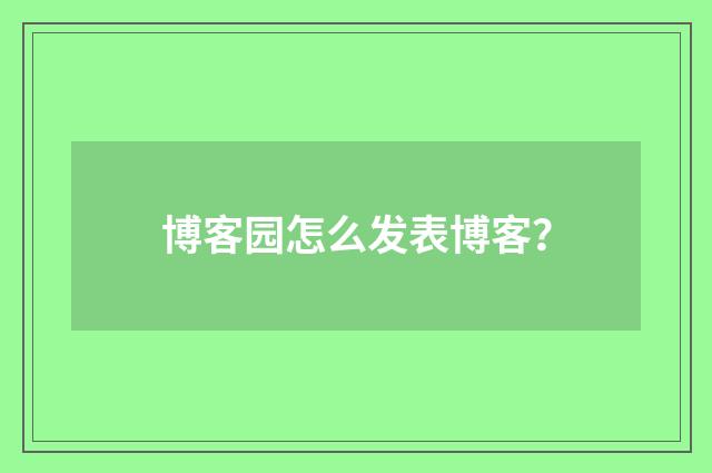 博客园怎么发表博客？