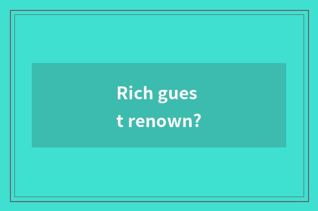 Rich guest renown?