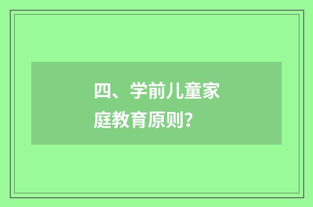 四、学前儿童家庭教育原则？
