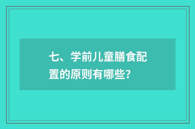 七、学前儿童膳食配置的原则有哪些？