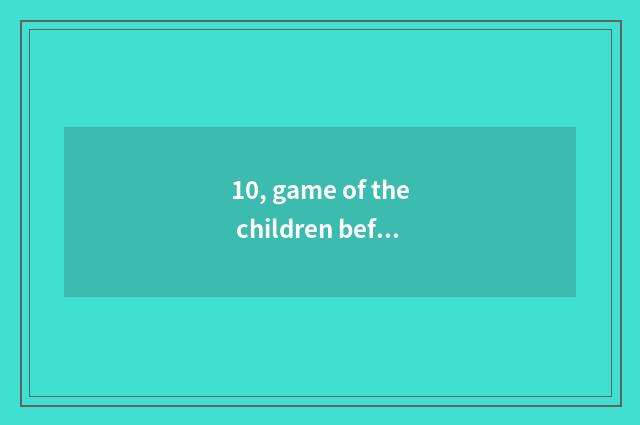 10, game of the children before why wanting study to learn is directive?