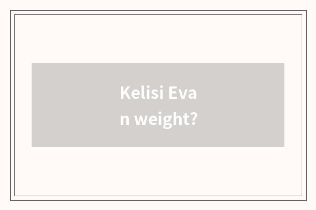 Kelisi Evan weight?