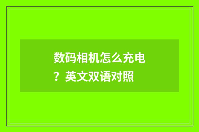 数码相机怎么充电？英文双语对照