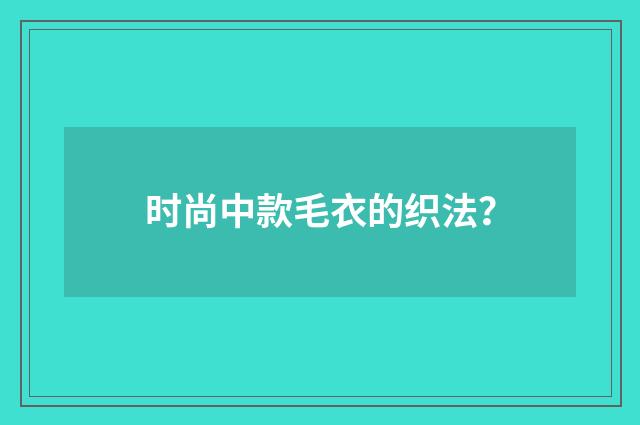 时尚中款毛衣的织法?