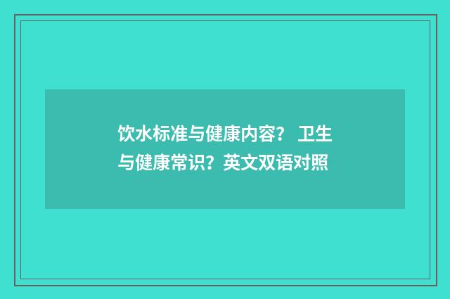 饮水标准与健康内容？ 卫生与健康常识？英文双语对照