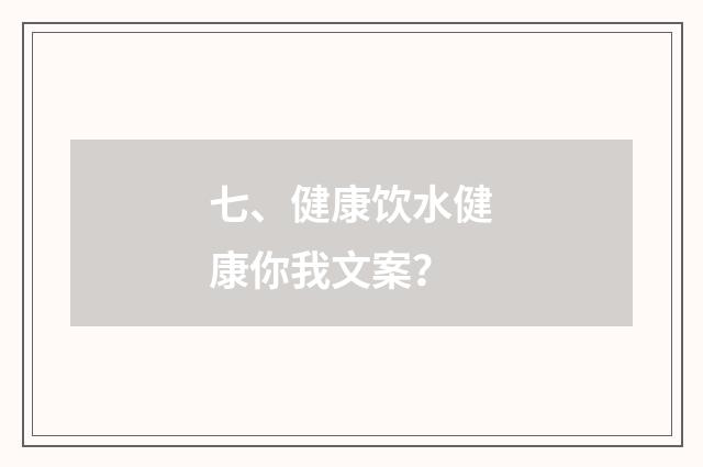 七、健康饮水健康你我文案？