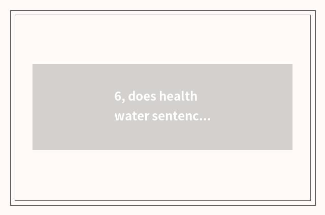 6, does health water sentence?