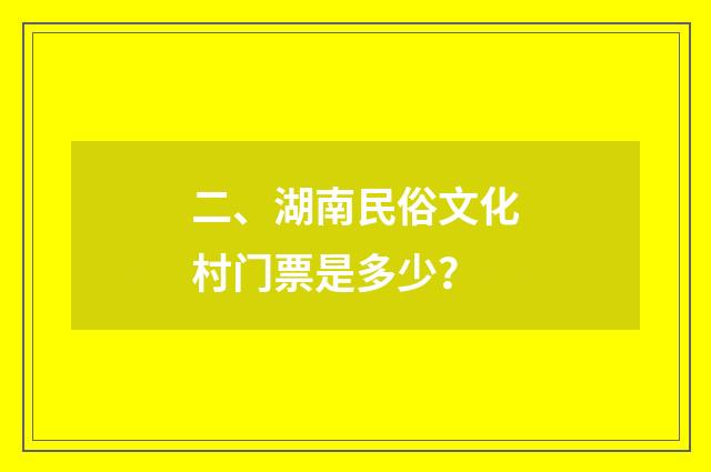 二、湖南民俗文化村门票是多少？