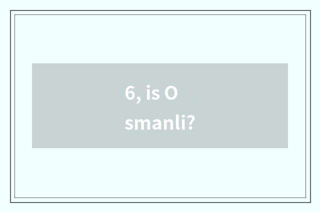 6, is Osmanli?