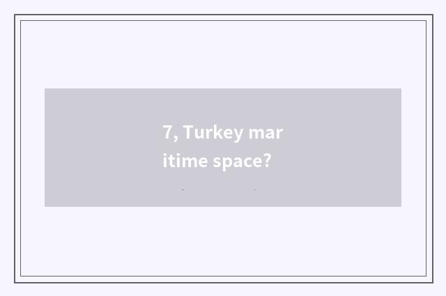 7, Turkey maritime space?