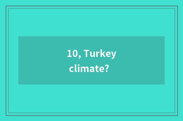 10, Turkey climate?