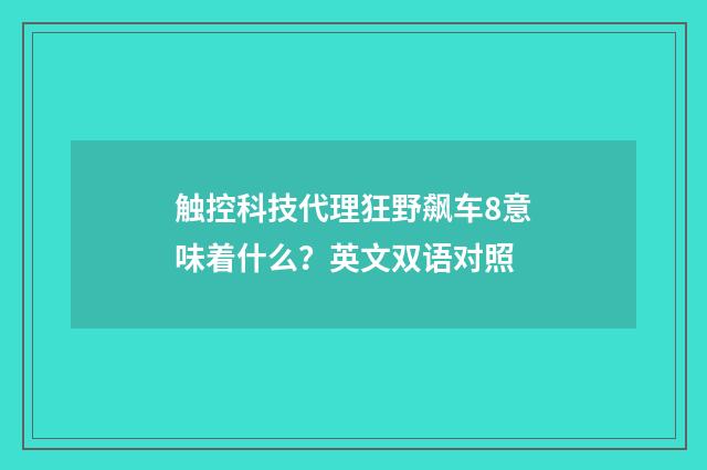 触控科技代理狂野飙车8意味着什么？英文双语对照