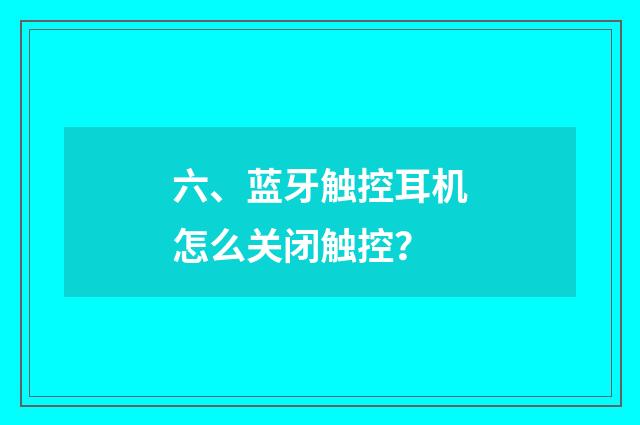 六、蓝牙触控耳机怎么关闭触控？