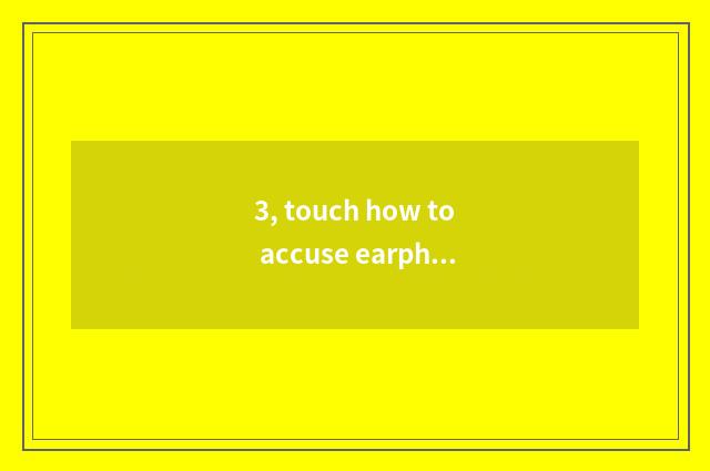 3, touch how to accuse earphone to touch accuse?