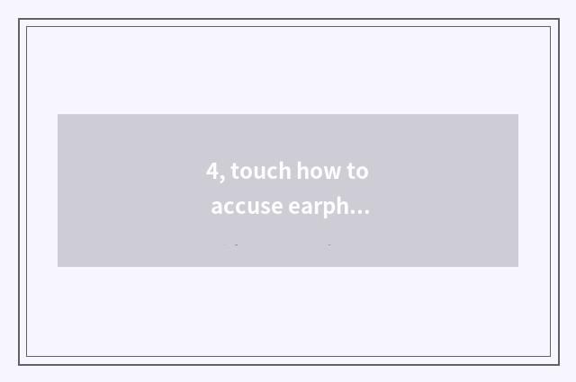 4, touch how to accuse earphone to close touch accuse?