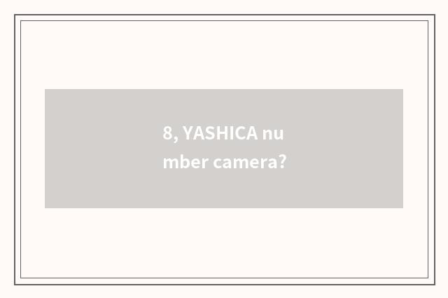 8, YASHICA number camera?