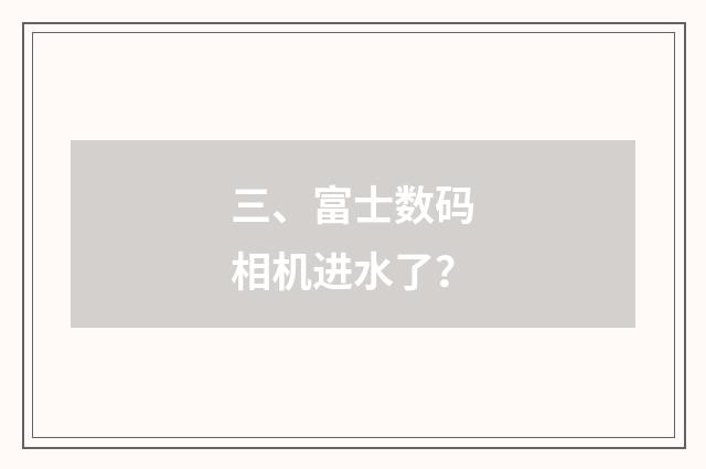三、富士数码相机进水了？