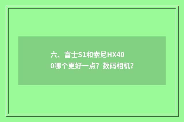 六、富士S1和索尼HX400哪个更好一点?数码相机?