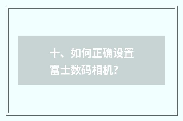 十、如何正确设置富士数码相机?