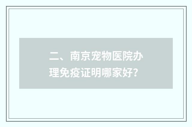 二、南京宠物医院办理免疫证明哪家好？