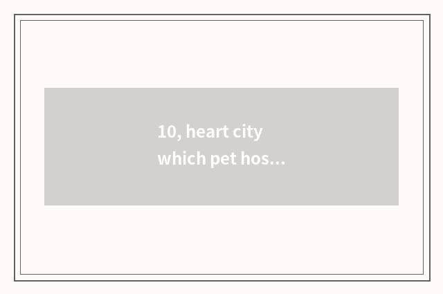 10, heart city which pet hospital is good?