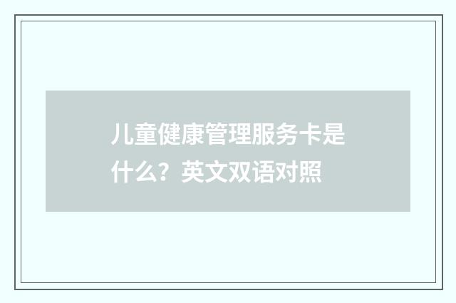 儿童健康管理服务卡是什么？英文双语对照