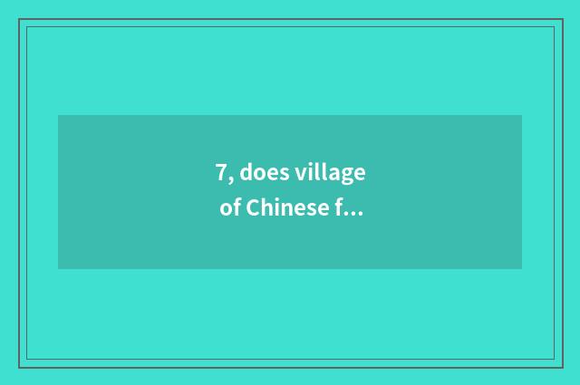 7, does village of Chinese folk-custom culture want entrance ticket not?