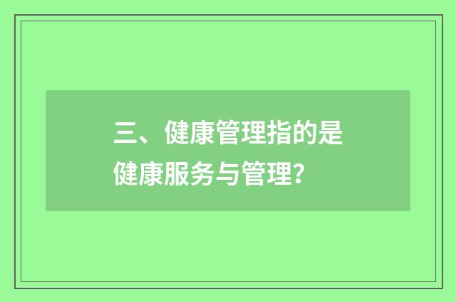 三、健康管理指的是健康服务与管理？