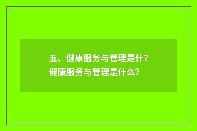 五、健康服务与管理是什？健康服务与管理是什么？