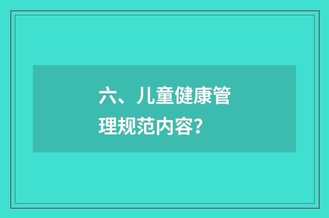 六、儿童健康管理规范内容？