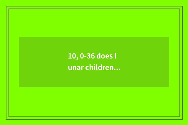 10, 0-36 does lunar children health manage service flow?