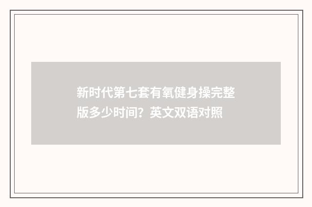 新时代第七套有氧健身操完整版多少时间？英文双语对照
