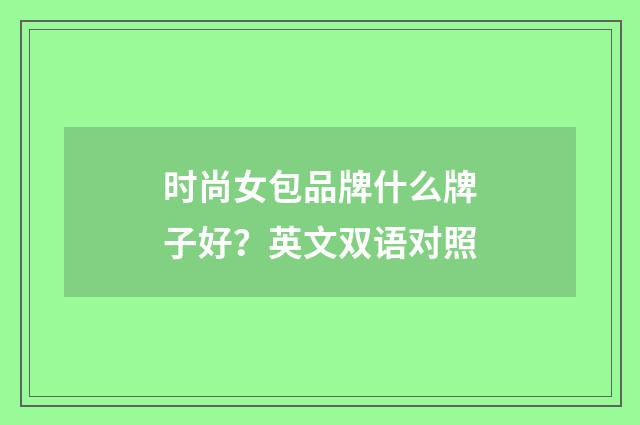 时尚女包品牌什么牌子好？英文双语对照